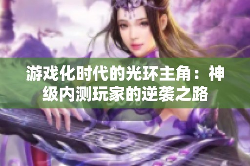 游戏化时代的光环主角：神级内测玩家的逆袭之路