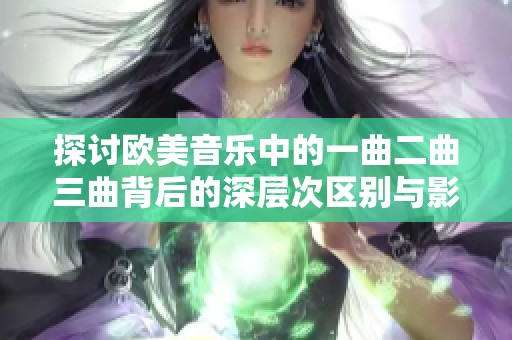 探讨欧美音乐中的一曲二曲三曲背后的深层次区别与影响