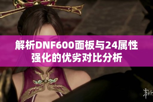 解析DNF600面板与24属性强化的优劣对比分析