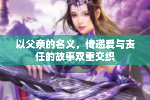 以父亲的名义，传递爱与责任的故事双重交织