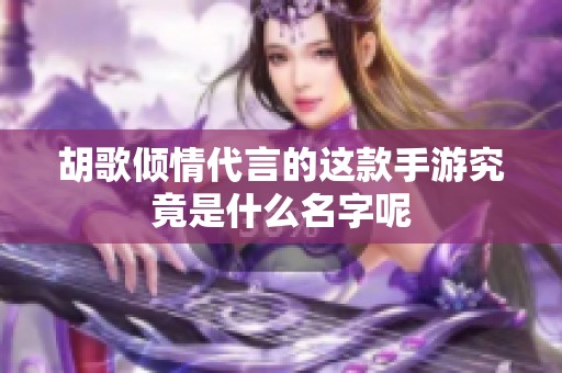 胡歌倾情代言的这款手游究竟是什么名字呢