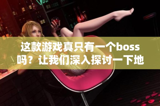 这款游戏真只有一个boss吗？让我们深入探讨一下地下城与勇士的秘密！