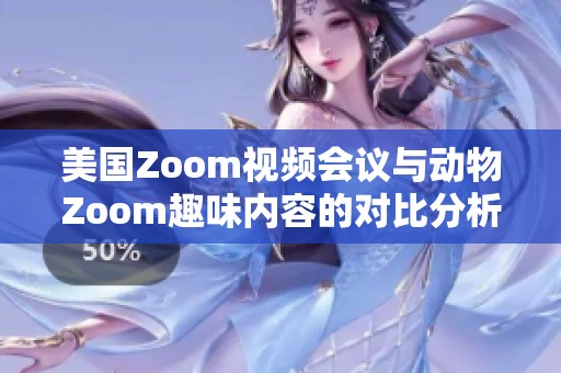 美国Zoom视频会议与动物Zoom趣味内容的对比分析