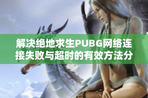 解决绝地求生PUBG网络连接失败与超时的有效方法分享