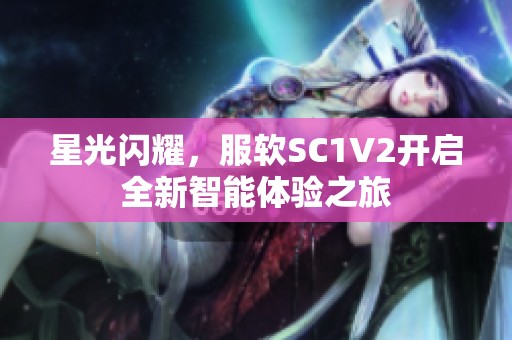 星光闪耀，服软SC1V2开启全新智能体验之旅