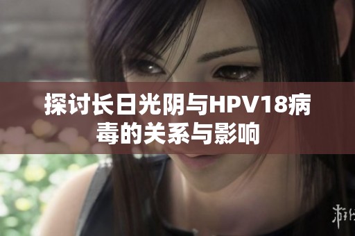 探讨长日光阴与HPV18病毒的关系与影响