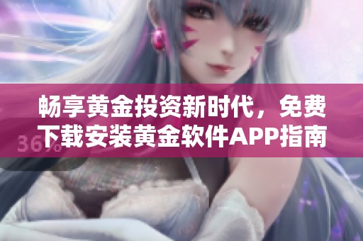 畅享黄金投资新时代，免费下载安装黄金软件APP指南