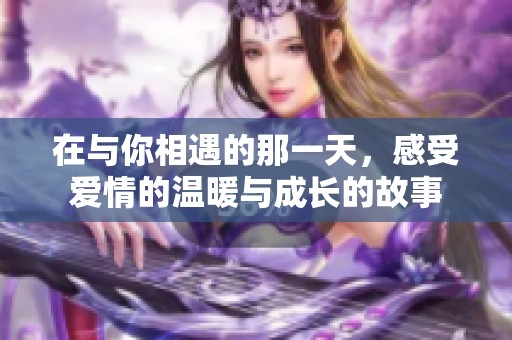 在与你相遇的那一天，感受爱情的温暖与成长的故事