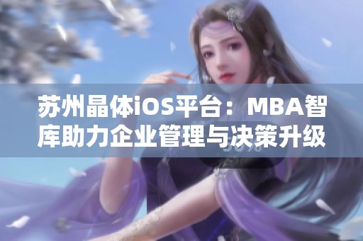 苏州晶体iOS平台：MBA智库助力企业管理与决策升级