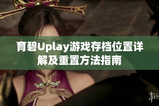 育碧Uplay游戏存档位置详解及重置方法指南