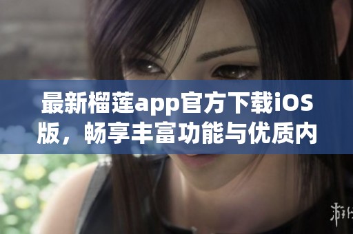 最新榴莲app官方下载iOS版，畅享丰富功能与优质内容