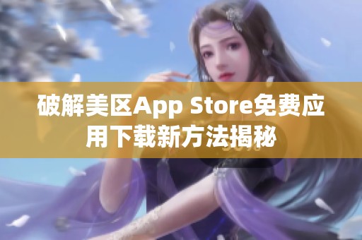 破解美区App Store免费应用下载新方法揭秘