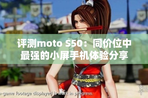 评测moto S50：同价位中最强的小屏手机体验分享