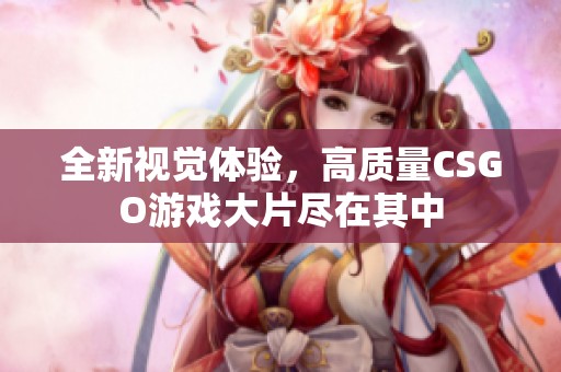 全新视觉体验，高质量CSGO游戏大片尽在其中