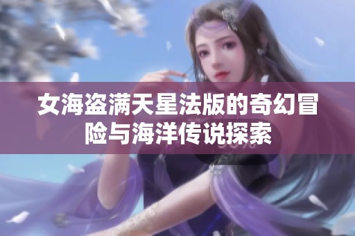 女海盗满天星法版的奇幻冒险与海洋传说探索