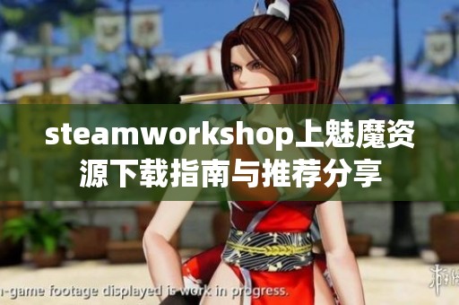 steamworkshop上魅魔资源下载指南与推荐分享