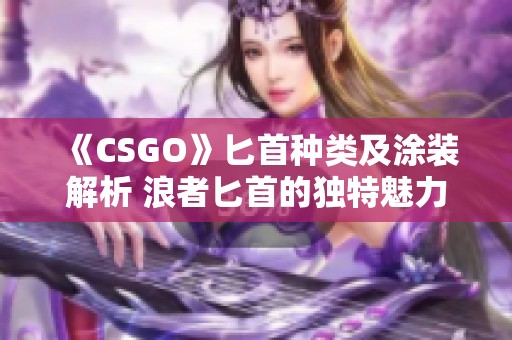 《CSGO》匕首种类及涂装解析 浪者匕首的独特魅力详细介绍