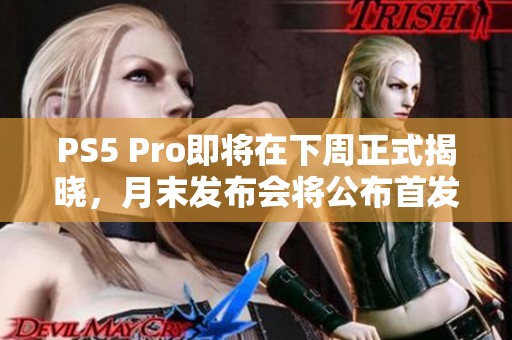 PS5 Pro即将在下周正式揭晓，月末发布会将公布首发游戏阵容