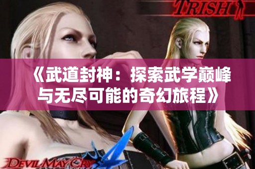 《武道封神：探索武学巅峰与无尽可能的奇幻旅程》