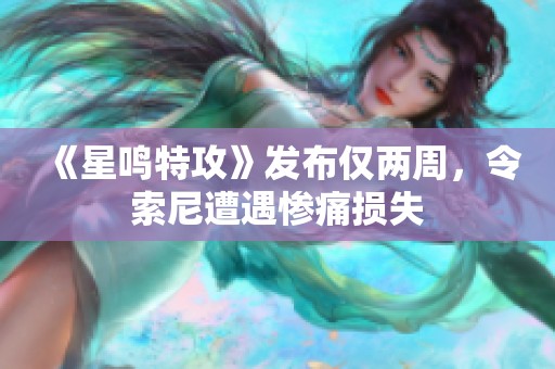 《星鸣特攻》发布仅两周，令索尼遭遇惨痛损失