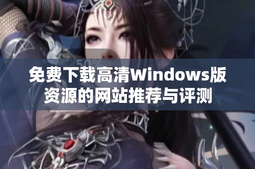 免费下载高清Windows版资源的网站推荐与评测