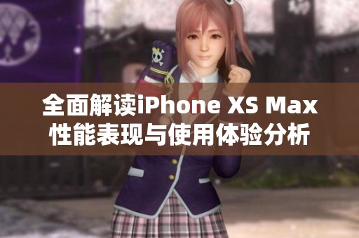 全面解读iPhone XS Max性能表现与使用体验分析