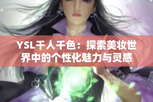 YSL千人千色：探索美妆世界中的个性化魅力与灵感