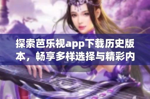 探索芭乐视app下载历史版本，畅享多样选择与精彩内容