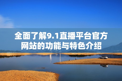 全面了解9.1直播平台官方网站的功能与特色介绍