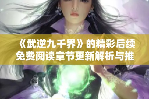 《武逆九千界》的精彩后续免费阅读章节更新解析与推荐