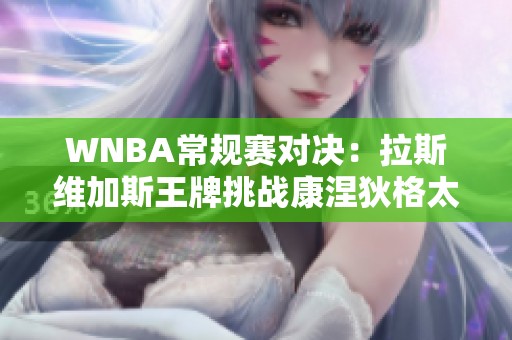 WNBA常规赛对决：拉斯维加斯王牌挑战康涅狄格太阳的激情碰撞