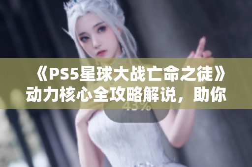 《PS5星球大战亡命之徒》动力核心全攻略解说，助你轻松通关