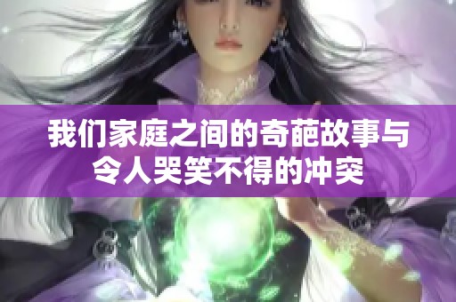 我们家庭之间的奇葩故事与令人哭笑不得的冲突