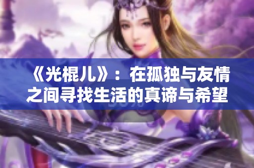 《光棍儿》：在孤独与友情之间寻找生活的真谛与希望