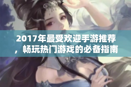 2017年最受欢迎手游推荐，畅玩热门游戏的必备指南