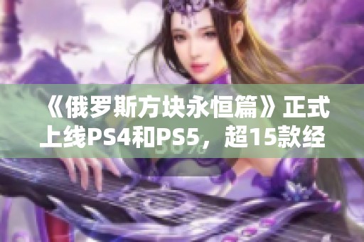 《俄罗斯方块永恒篇》正式上线PS4和PS5，超15款经典游戏全体验！