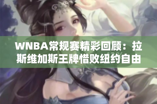 WNBA常规赛精彩回顾：拉斯维加斯王牌惜败纽约自由