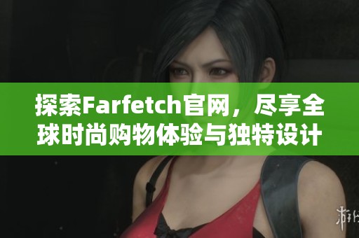 探索Farfetch官网，尽享全球时尚购物体验与独特设计原创品牌