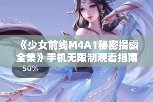 《少女前线M4A1秘密揭露全集》手机无限制观看指南