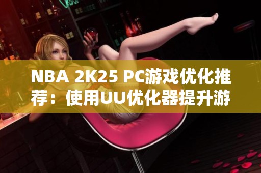 NBA 2K25 PC游戏优化推荐：使用UU优化器提升游戏体验！