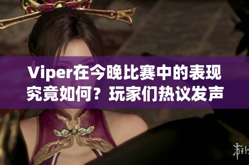 Viper在今晚比赛中的表现究竟如何？玩家们热议发声！