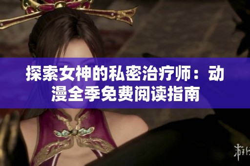 探索女神的私密治疗师：动漫全季免费阅读指南