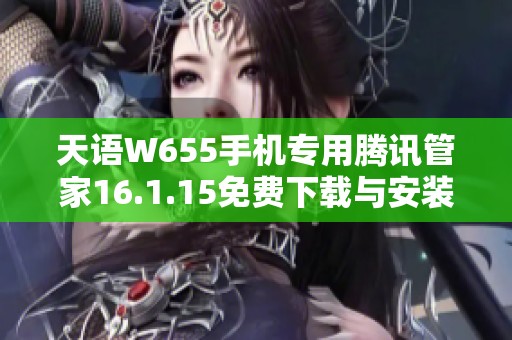 天语W655手机专用腾讯管家16.1.15免费下载与安装指南