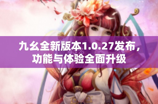 九幺全新版本1.0.27发布，功能与体验全面升级