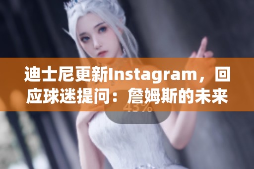 迪士尼更新Instagram，回应球迷提问：詹姆斯的未来？