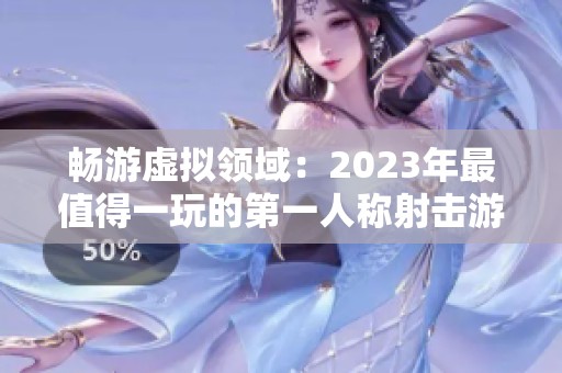 畅游虚拟领域：2023年最值得一玩的第一人称射击游戏推荐