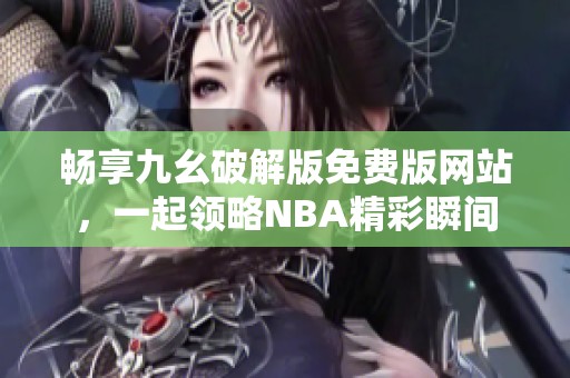 畅享九幺破解版免费版网站，一起领略NBA精彩瞬间