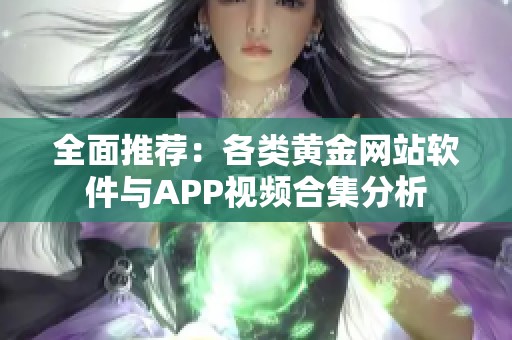 全面推荐：各类黄金网站软件与APP视频合集分析