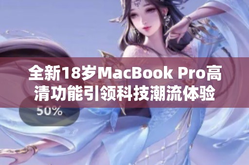 全新18岁MacBook Pro高清功能引领科技潮流体验