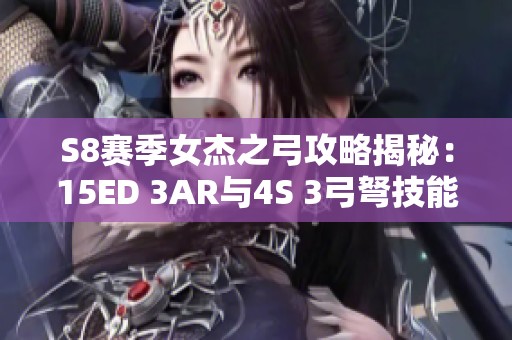 S8赛季女杰之弓攻略揭秘：15ED 3AR与4S 3弓弩技能解析